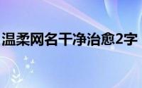 温柔网名干净治愈2字 温柔干净的网名有哪些