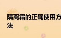 隔离霜的正确使用方法 隔离霜的正确使用方法