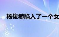 杨俊赫陷入了一个女人曝光的丑闻争议中