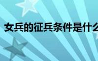 女兵的征兵条件是什么 女兵征兵条件是什么