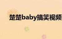 楚楚baby搞笑视频 楚楚baby是什么梗