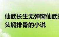 仙武长生无弹窗仙武长生最新章节全文阅读芋头焖排骨的小说