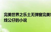 完美世界之乐土无弹窗完美世界之乐土最新章节全文阅读扯线公仔的小说