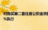 对购买第二套住房公积金贷款额度进行调整按照原标准的50%执行