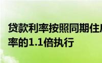 贷款利率按照同期住房公积金个人住房贷款利率的1.1倍执行