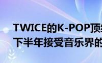 TWICE的K-POP顶级女孩组合将在2019年下半年接受音乐界的欢迎