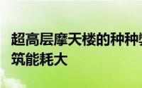 超高层摩天楼的种种弊端也确需重视超高层建筑能耗大