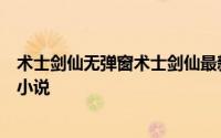 术士剑仙无弹窗术士剑仙最新章节全文阅读煮熟了的螃蟹的小说