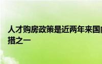 人才购房政策是近两年来国内多地吸纳高层次人才的重要举措之一