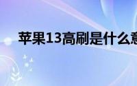 苹果13高刷是什么意思 高刷是什么意思