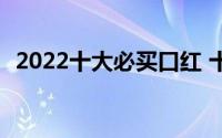 2022十大必买口红 十大最好用口红排行榜