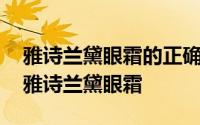 雅诗兰黛眼霜的正确使用步骤 如何正确使用雅诗兰黛眼霜