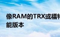 像RAM的TRX或福特的猛龙这样疯狂的高性能版本