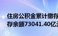 住房公积金累计缴存总额195834.91亿元缴存余额73041.40亿元