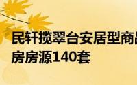 民轩揽翠台安居型商品房项目共有安居型商品房房源140套