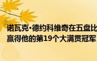 诺瓦克·德约科维奇在五盘比赛中击败斯特凡诺斯·西西帕斯 赢得他的第19个大满贯冠军