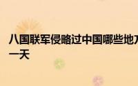 八国联军侵略过中国哪些地方 八国联军侵略中国是哪一年哪一天