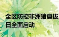 全区防控非洲猪瘟拔点灭源除污染行动7月25日全面启动