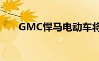 GMC悍马电动车将在世界大赛中亮相