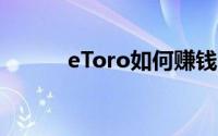 eToro如何赚钱 什么时候上市？