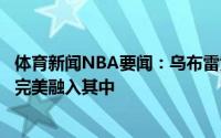 体育新闻NBA要闻：乌布雷黄蜂是一支充满能量的球队我会完美融入其中