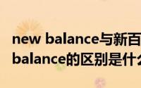 new balance与新百伦的区别 新百伦和new balance的区别是什么