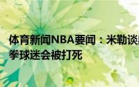 体育新闻NBA要闻：米勒谈奥本山小奥尼尔滑到了要不他一拳球迷会被打死