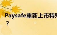 Paysafe重新上市特殊目的收购公司何时上市？