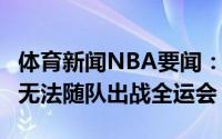 体育新闻NBA要闻：杨鸣高诗岩要打3人篮球无法随队出战全运会