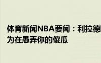 体育新闻NBA要闻：利拉德晒照有时要扮演傻瓜去愚弄自以为在愚弄你的傻瓜