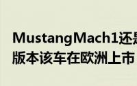 MustangMach1还是标志性小马车的第一个版本该车在欧洲上市