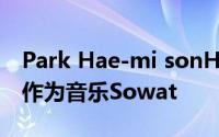 Park Hae-mi sonHwang Sung-jae很高兴作为音乐Sowat