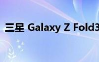 三星 Galaxy Z Fold3/Flip3 5G开始在销售