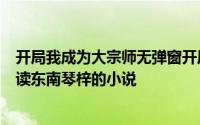 开局我成为大宗师无弹窗开局我成为大宗师最新章节全文阅读东南琴梓的小说