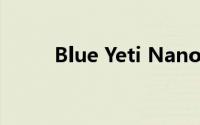 Blue Yeti Nano 麦克风设计如何