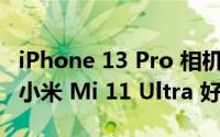 iPhone 13 Pro 相机并不比华为 P50 Pro 和小米 Mi 11 Ultra 好