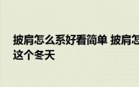 披肩怎么系好看简单 披肩怎么系好看,十二种系法让你美翻这个冬天