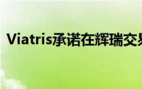 Viatris承诺在辉瑞交易完成后支付高额股息