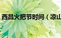 西昌火把节时间（凉山彝族火把节什么时间）