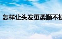 怎样让头发更柔顺不掉色 怎样让头发更柔顺