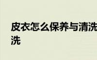 皮衣怎么保养与清洗直播 皮衣怎么保养与清洗