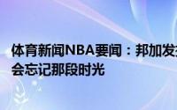 体育新闻NBA要闻：邦加发推感谢奇才在这学到很多永远不会忘记那段时光