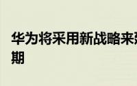 华为将采用新战略来延长其智能手机的生命周期