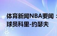 体育新闻NBA要闻：官方活塞正式签下自由球员科里-约瑟夫