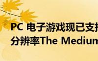 PC 电子游戏现已支持AMD FidelityFX超级分辨率The Medium