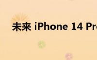 未来 iPhone 14 Pro 的特点已为人所知