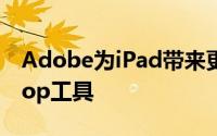 Adobe为iPad带来更多桌面质量的Photoshop工具