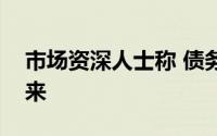 市场资深人士称 债务上涨可能会在下半年到来