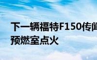 下一辆福特F150传闻采用直六缸发动机配备预燃室点火