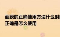 面膜的正确使用方法什么时间好 面膜什么时候做最好  面膜正确是怎么使用